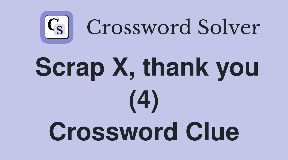 Scrap X, thank you (4) Crossword Clue