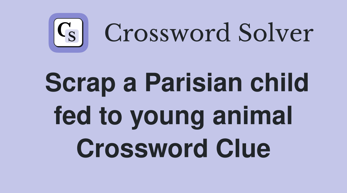 Scrap a Parisian child fed to young animal Crossword Clue