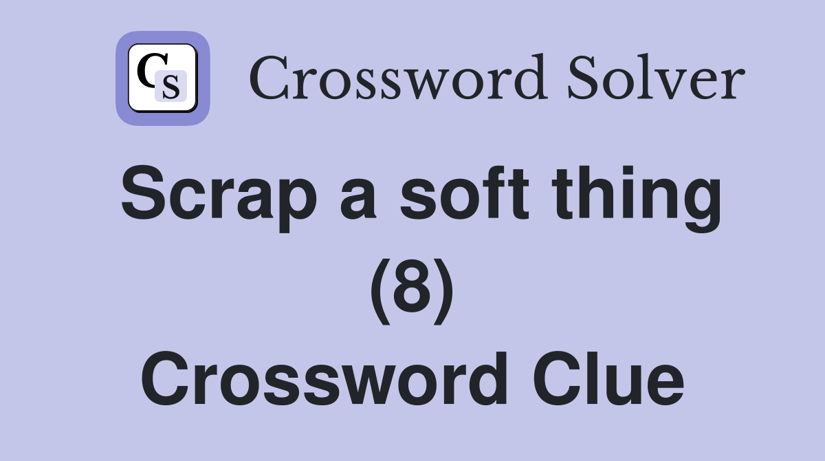 Scrap a soft thing (8) Crossword Clue