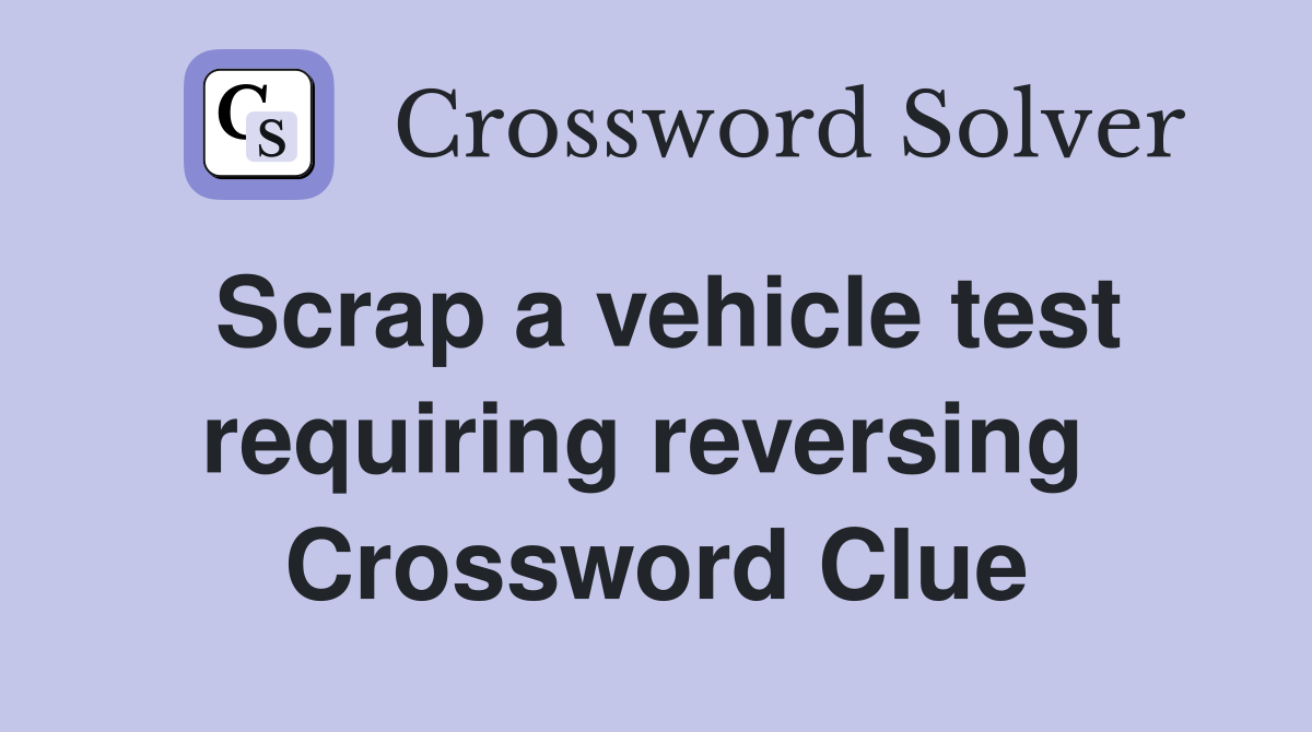 Scrap a vehicle test requiring reversing  Crossword Clue