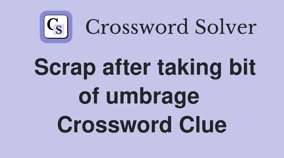 Scrap after taking bit of umbrage  Crossword Clue