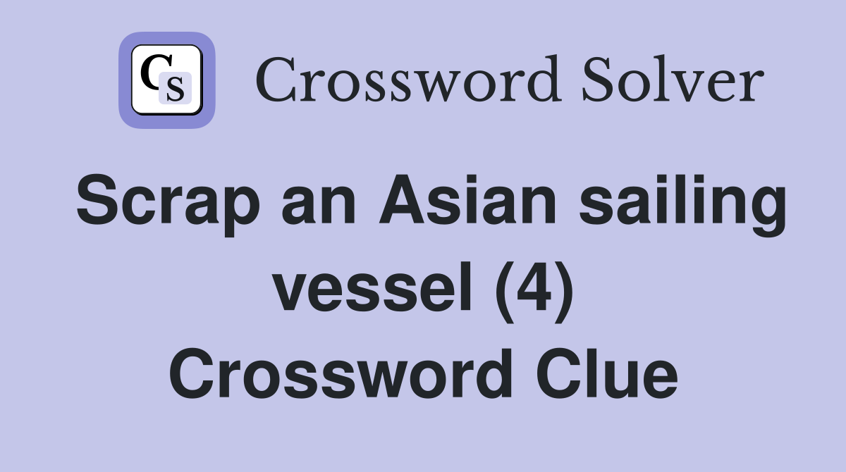 Scrap an Asian sailing vessel (4) Crossword Clue