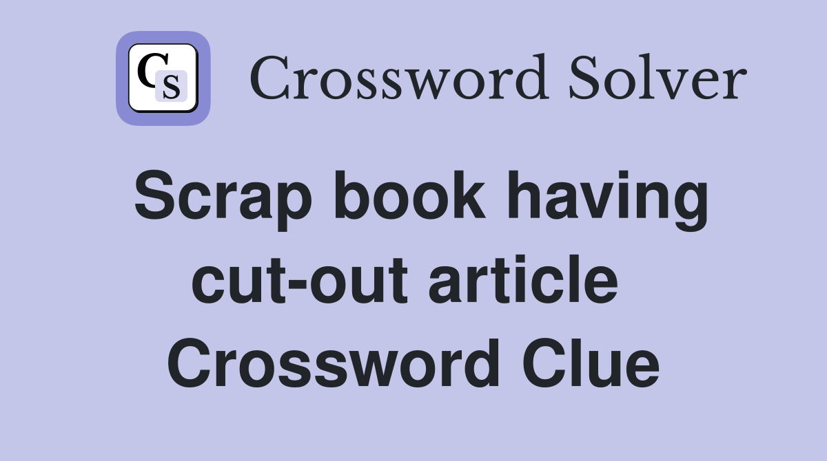 Scrap book having cut-out article  Crossword Clue
