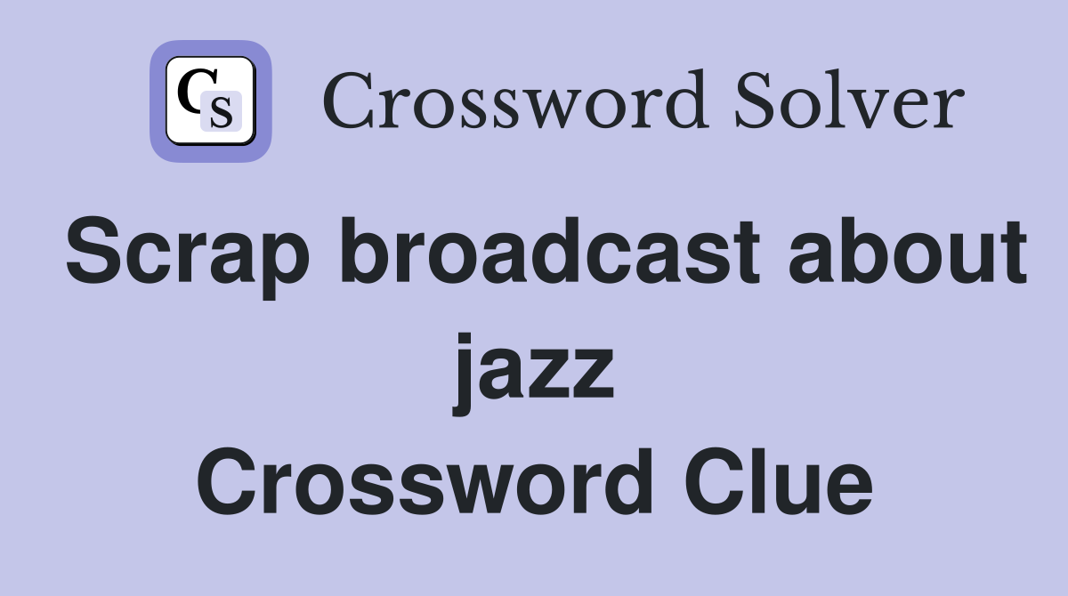 Scrap broadcast about jazz Crossword Clue