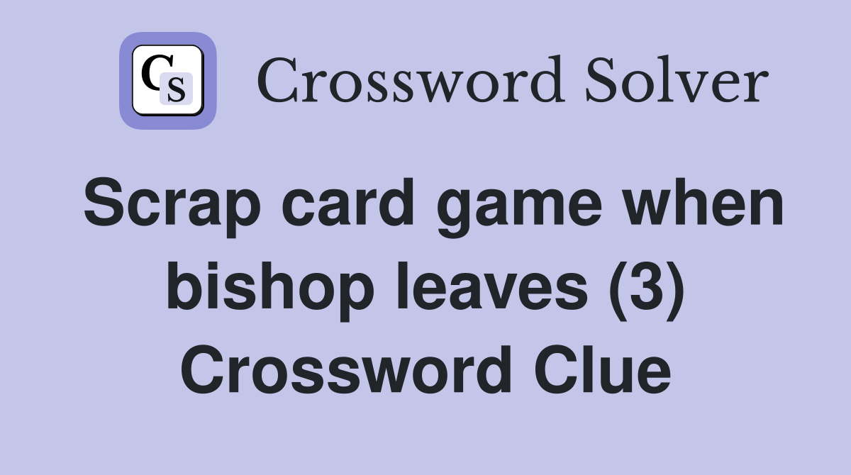 Scrap card game when bishop leaves (3) Crossword Clue