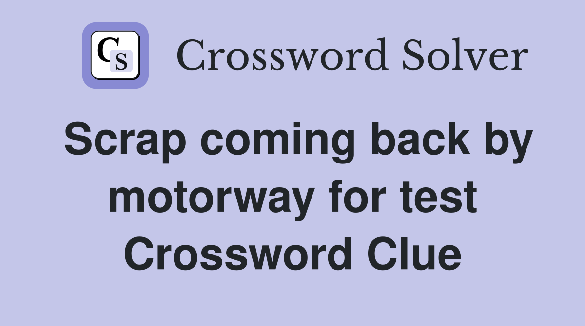Scrap coming back by motorway for test Crossword Clue