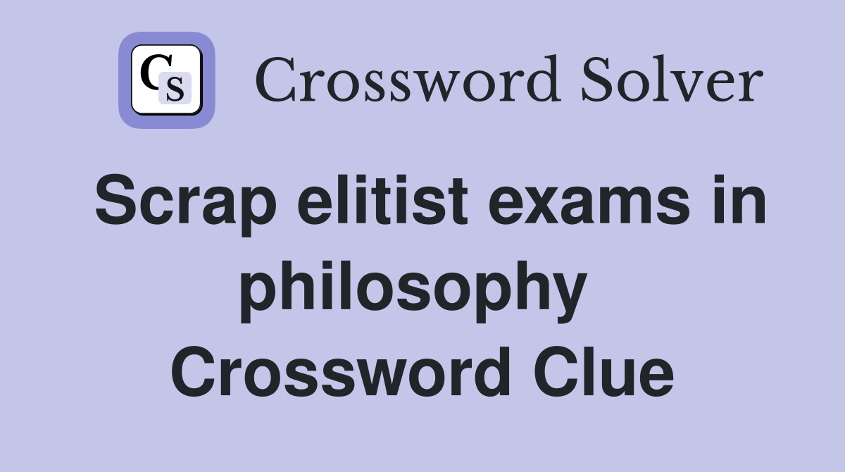 Scrap elitist exams in philosophy  Crossword Clue