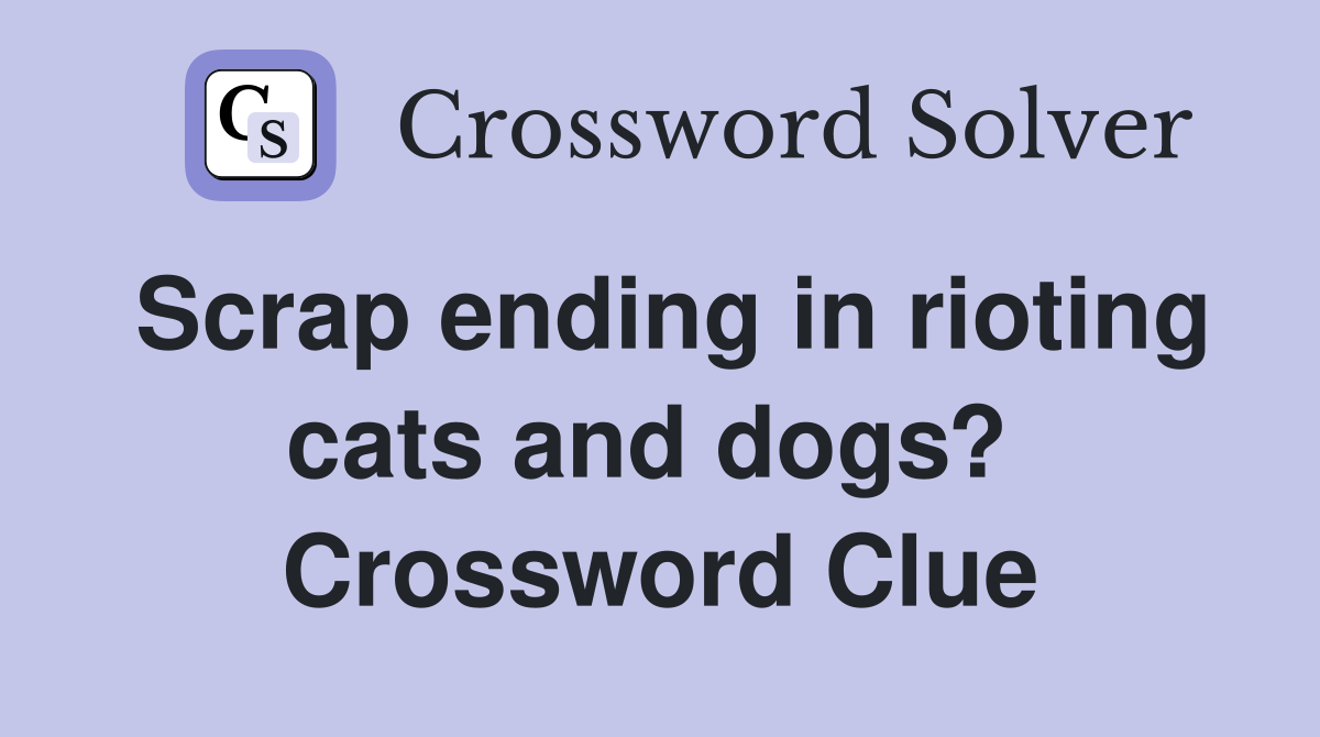 Scrap ending in rioting cats and dogs?  Crossword Clue