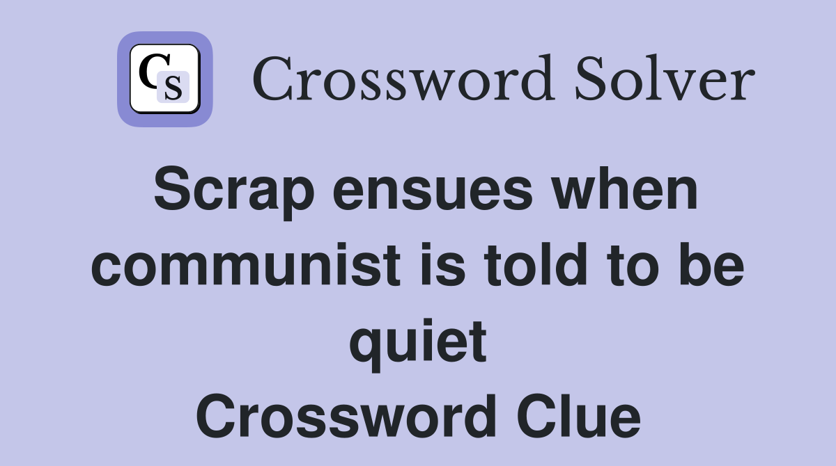 Scrap ensues when communist is told to be quiet Crossword Clue