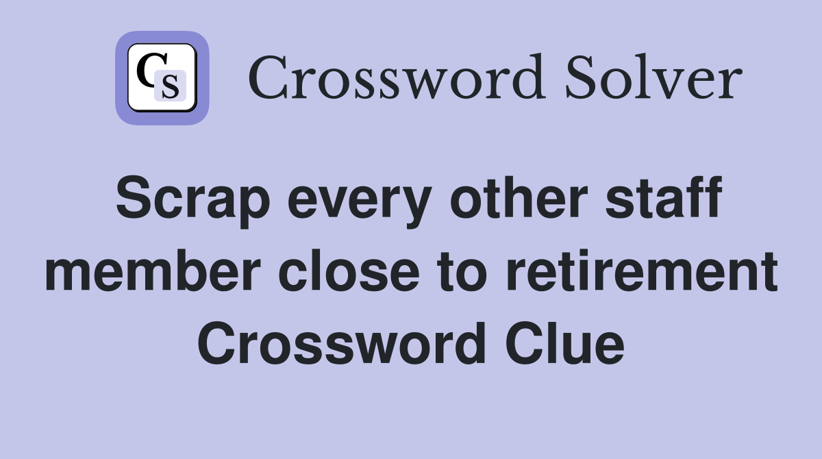 Scrap every other staff member close to retirement Crossword Clue