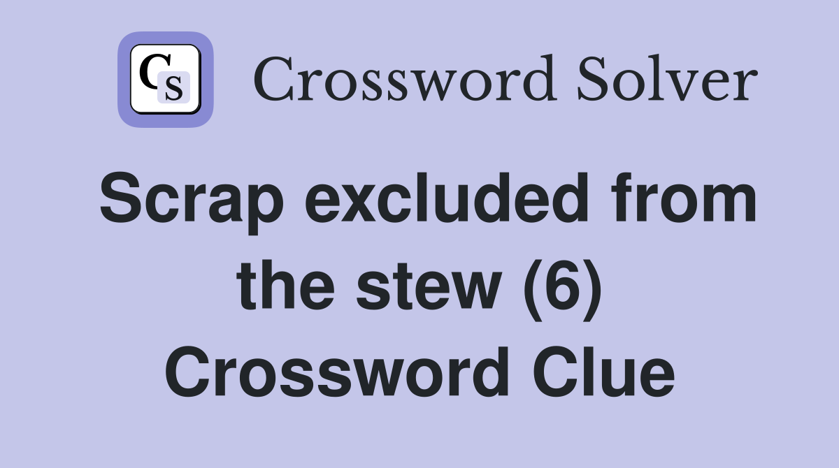 Scrap excluded from the stew (6) Crossword Clue