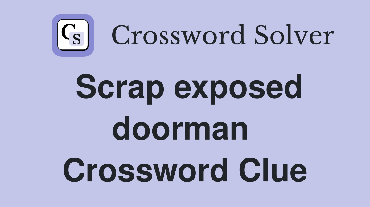 Scrap exposed doorman  Crossword Clue