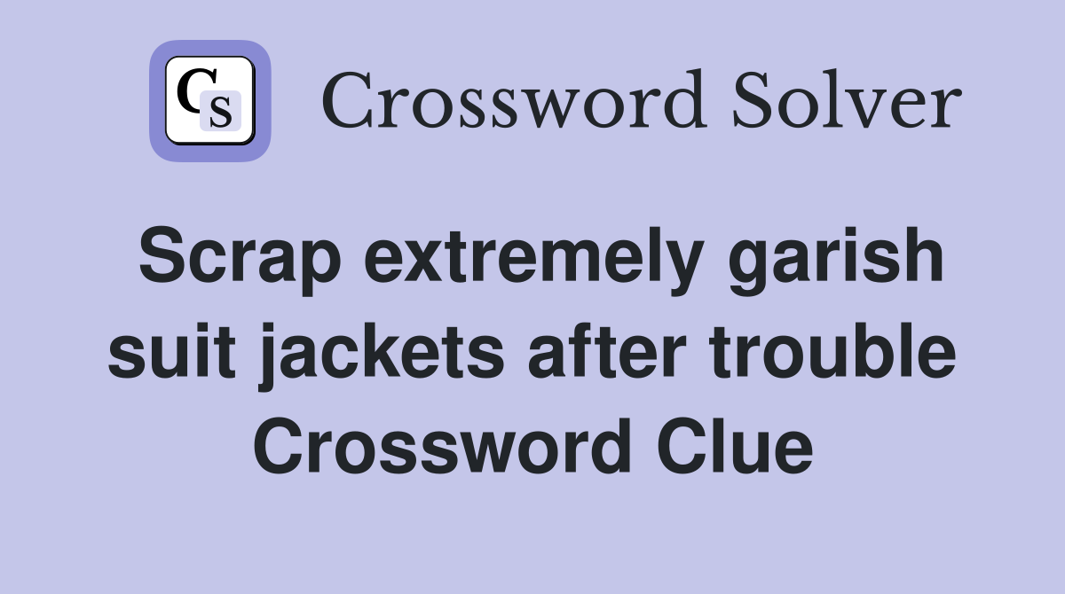 Scrap extremely garish suit jackets after trouble Crossword Clue
