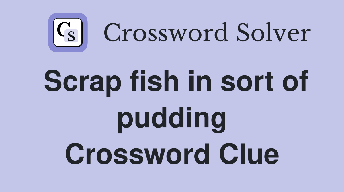 Scrap fish in sort of pudding Crossword Clue