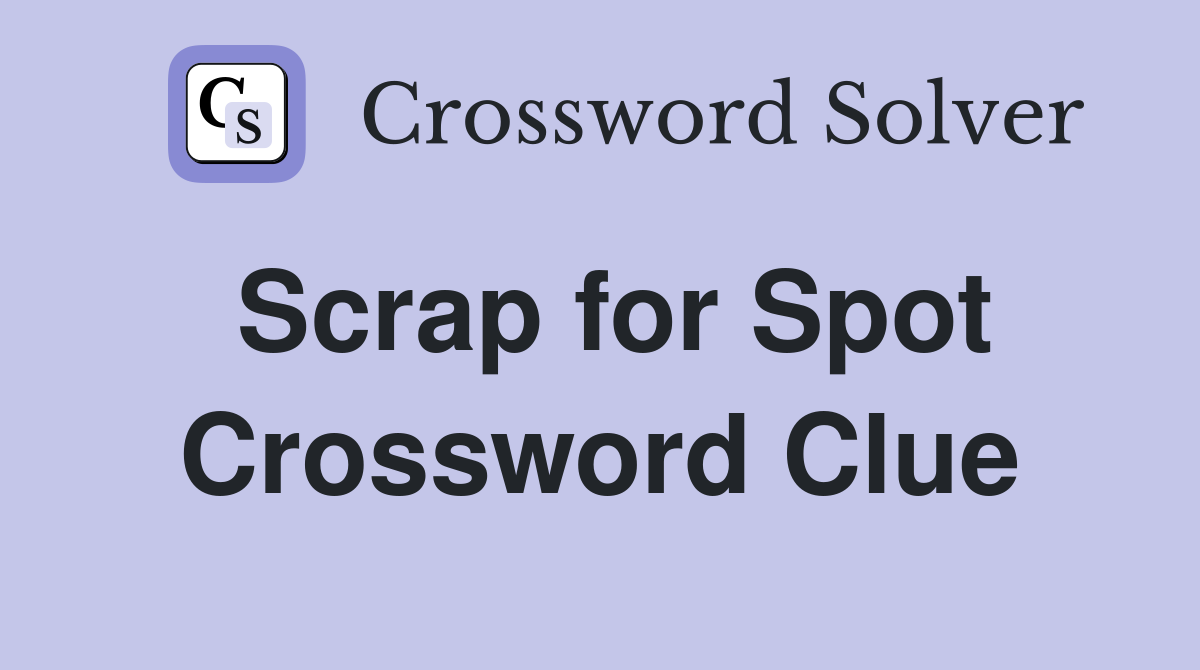 Scrap for Spot Crossword Clue