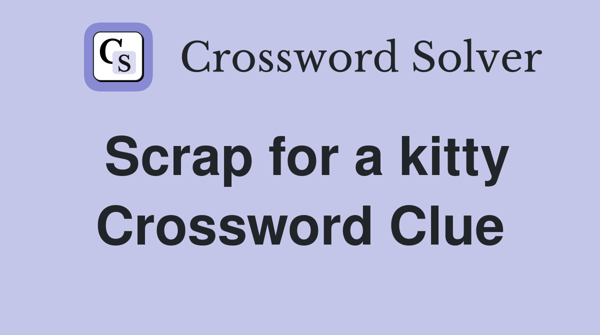 Scrap for a kitty Crossword Clue