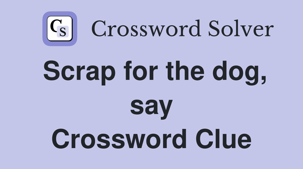 Scrap for the dog, say Crossword Clue