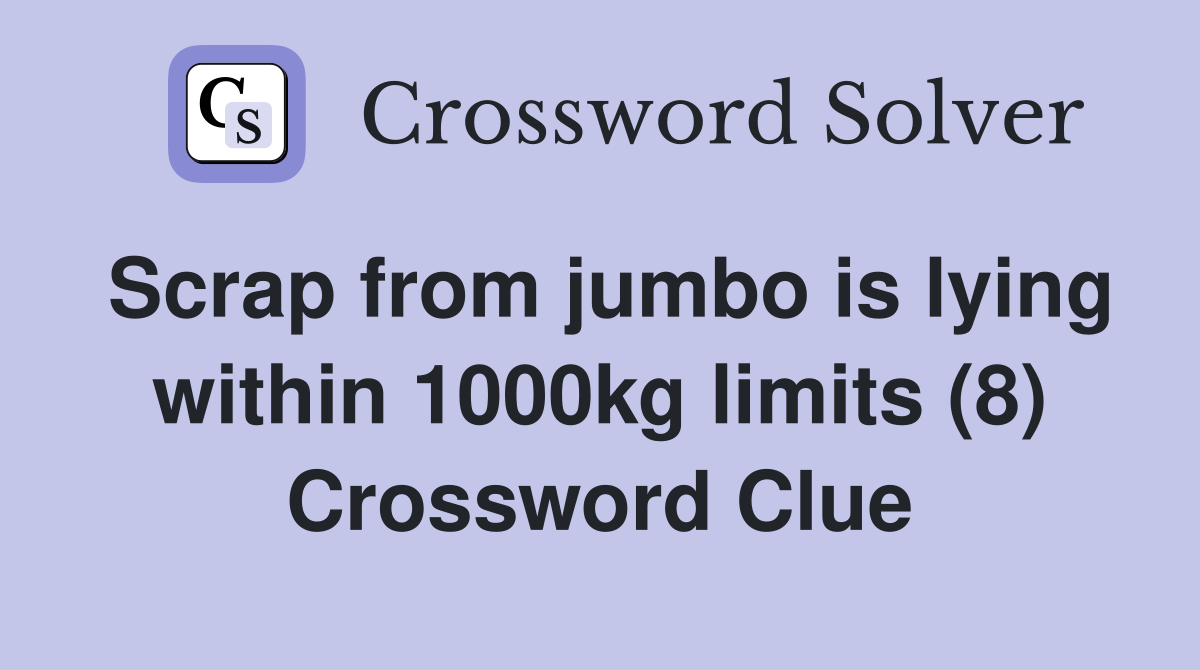 Scrap from jumbo is lying within 1000kg limits (8) Crossword Clue