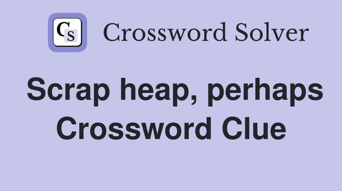 Scrap heap, perhaps Crossword Clue