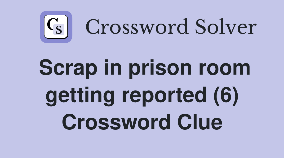 Scrap in prison room getting reported (6) Crossword Clue