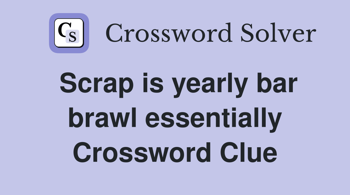 Scrap is yearly bar brawl essentially Crossword Clue