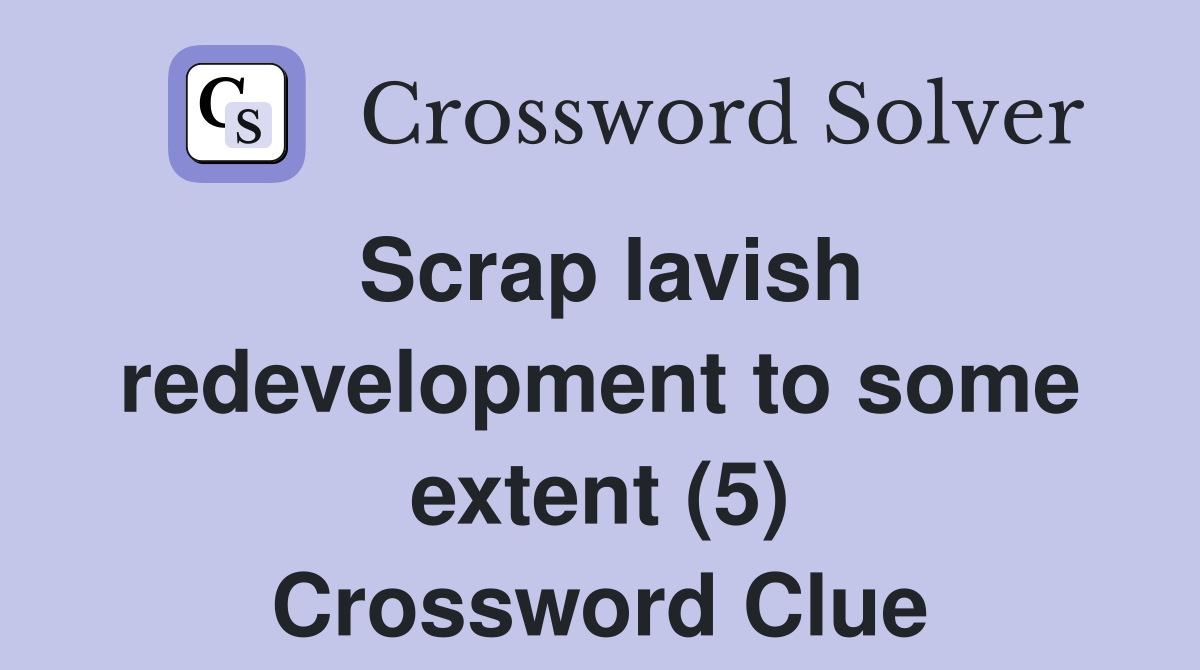 Scrap lavish redevelopment to some extent (5) Crossword Clue