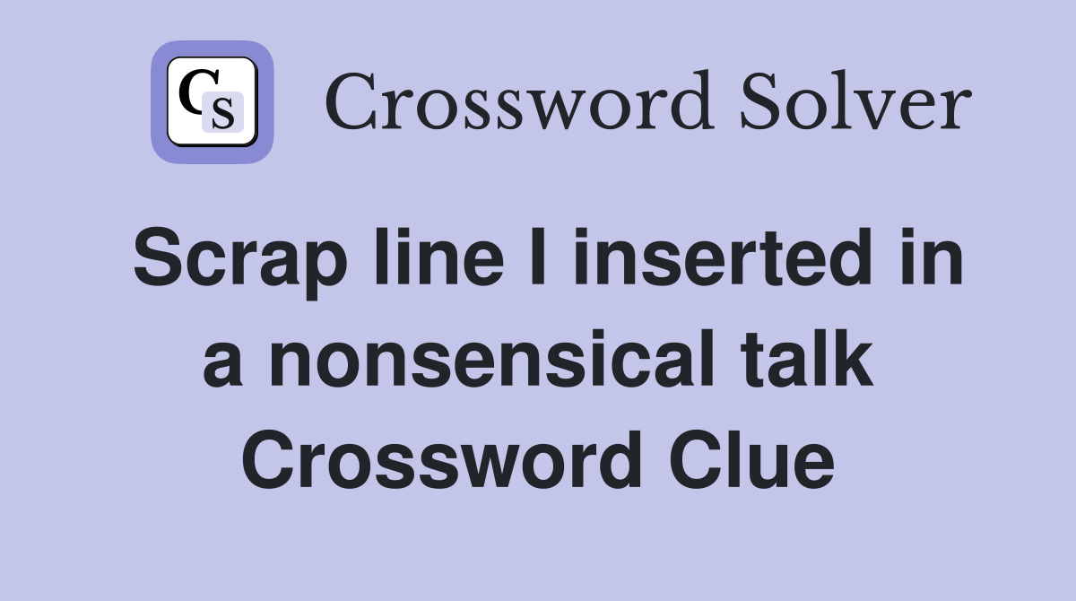 Scrap line I inserted in a nonsensical talk Crossword Clue