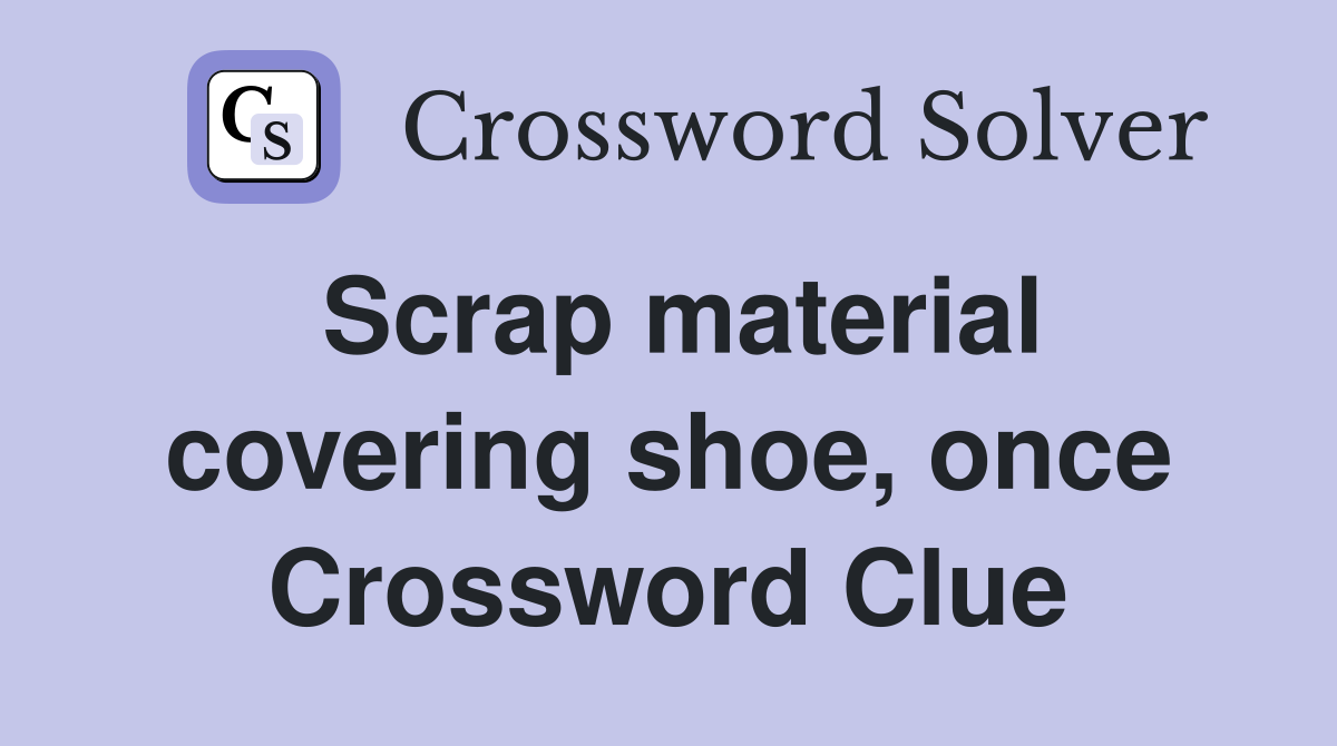 Scrap material covering shoe, once Crossword Clue