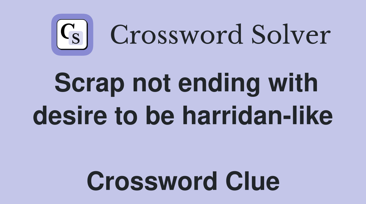 Scrap not ending with desire to be harridan-like  Crossword Clue