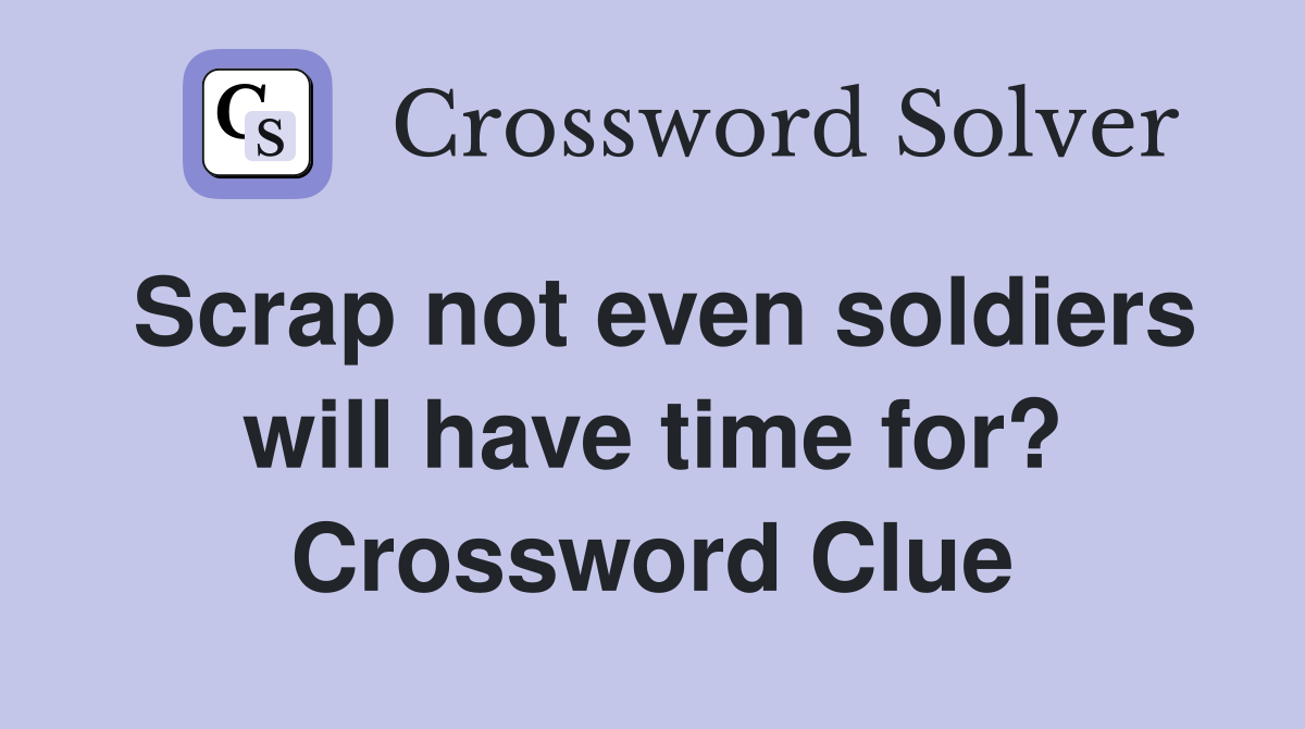 Scrap not even soldiers will have time for? Crossword Clue