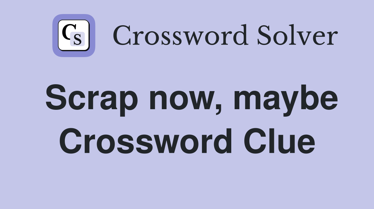 Scrap now, maybe Crossword Clue