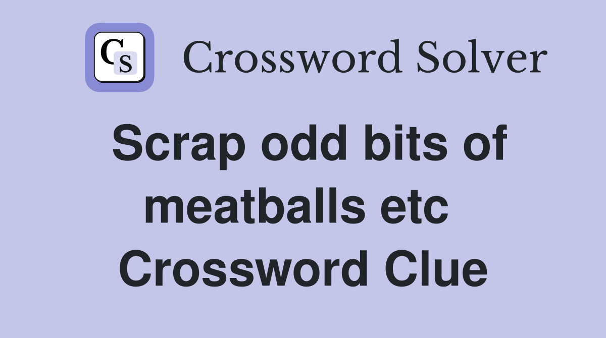 Scrap odd bits of meatballs etc  Crossword Clue