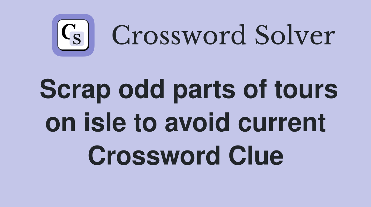 Scrap odd parts of tours on isle to avoid current Crossword Clue