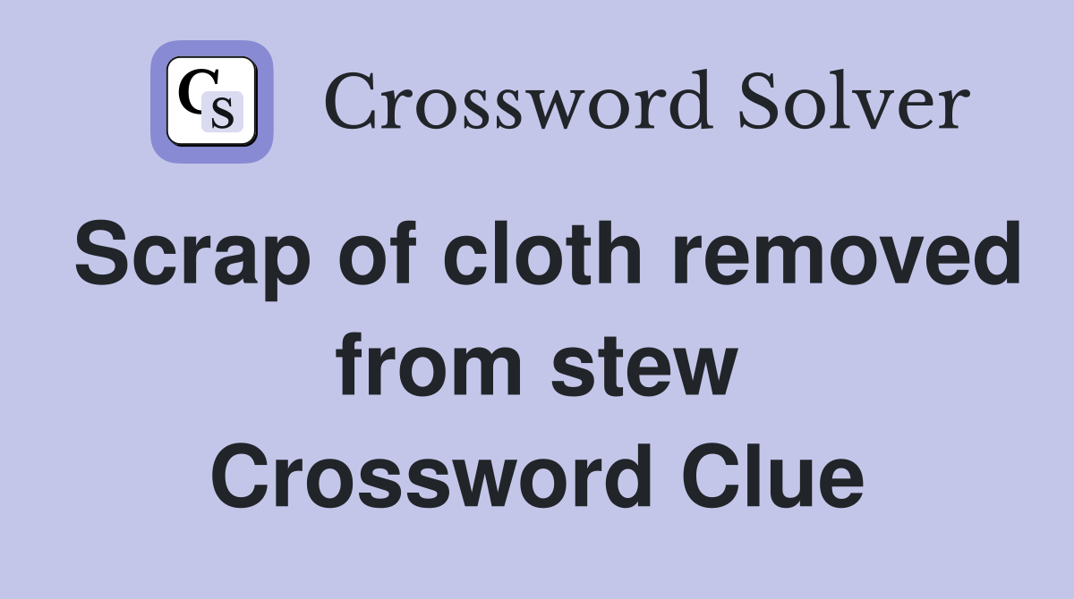 Scrap of cloth removed from stew Crossword Clue