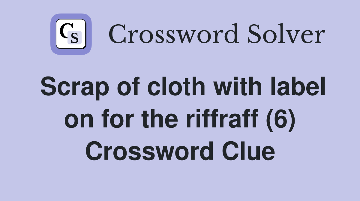 Scrap of cloth with label on for the riffraff (6) Crossword Clue