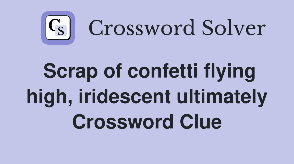 Scrap of confetti flying high, iridescent ultimately Crossword Clue