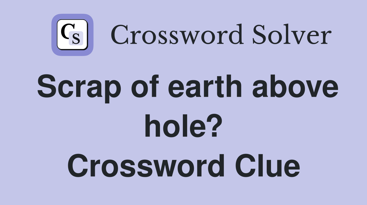 Scrap of earth above hole? Crossword Clue