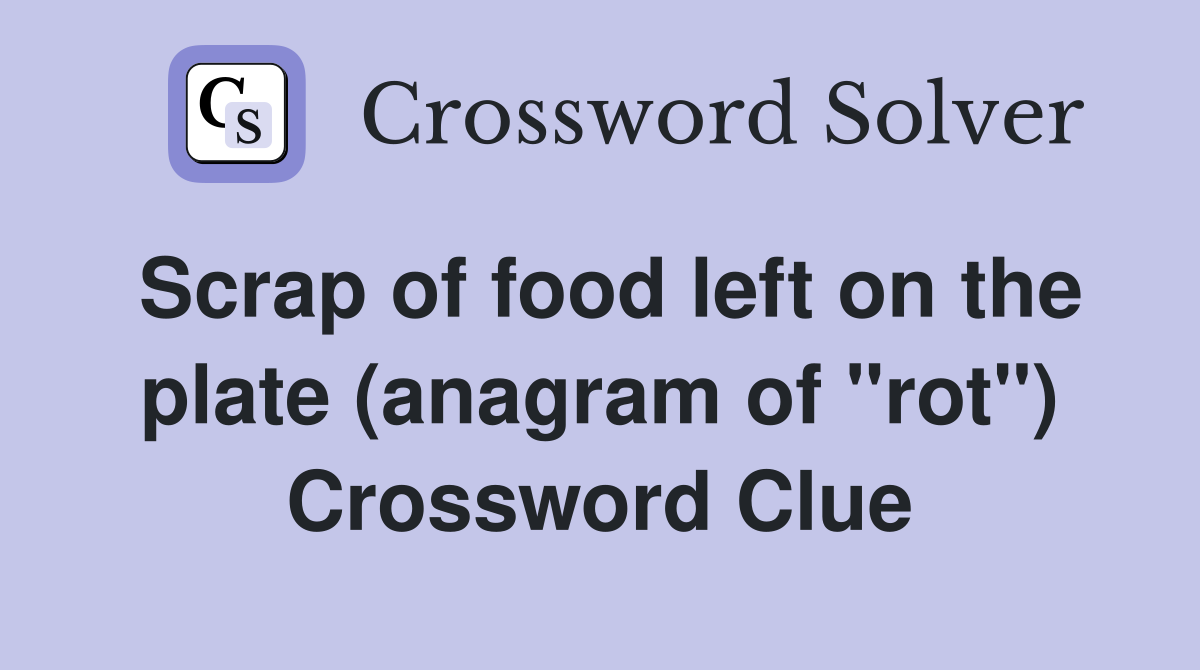 Scrap of food left on the plate (anagram of "rot") Crossword Clue