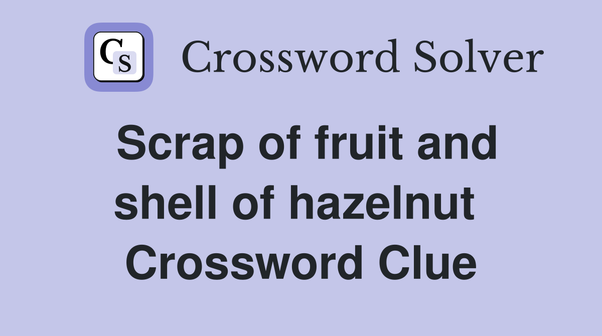 Scrap of fruit and shell of hazelnut  Crossword Clue