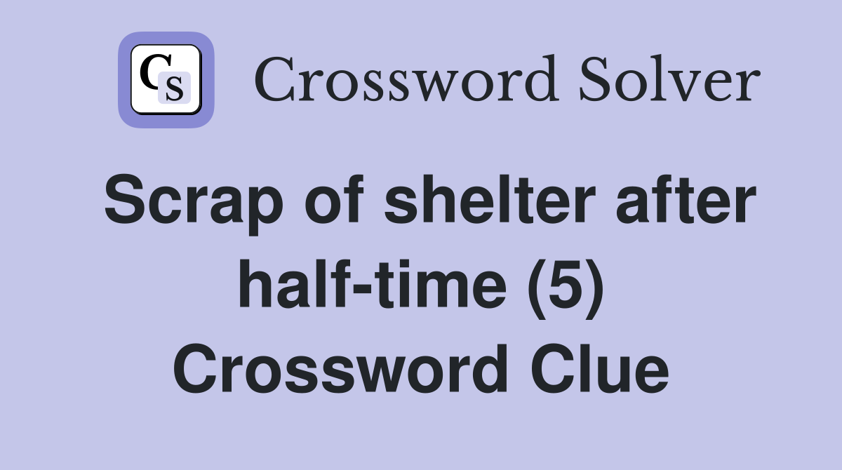 Scrap of shelter after half-time (5) Crossword Clue