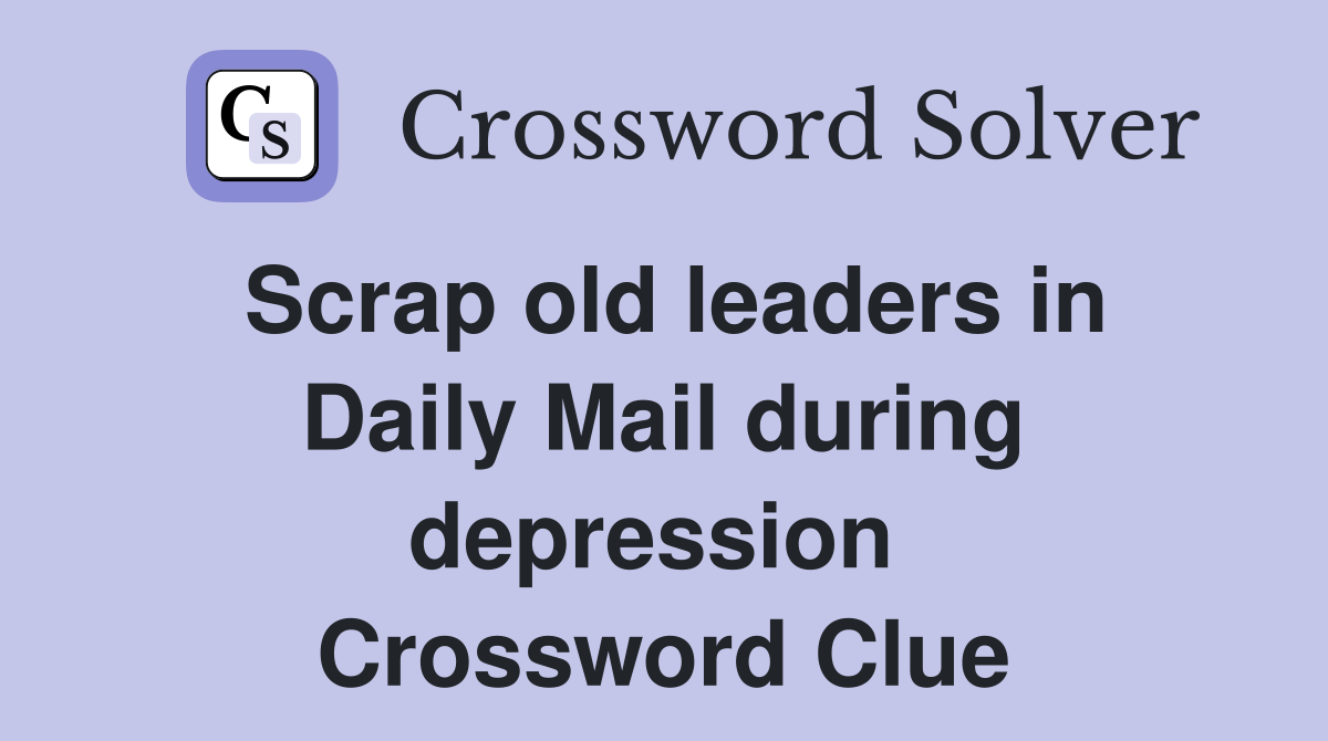 Scrap old leaders in Daily Mail during depression  Crossword Clue