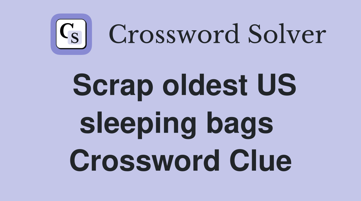 Scrap oldest US sleeping bags  Crossword Clue