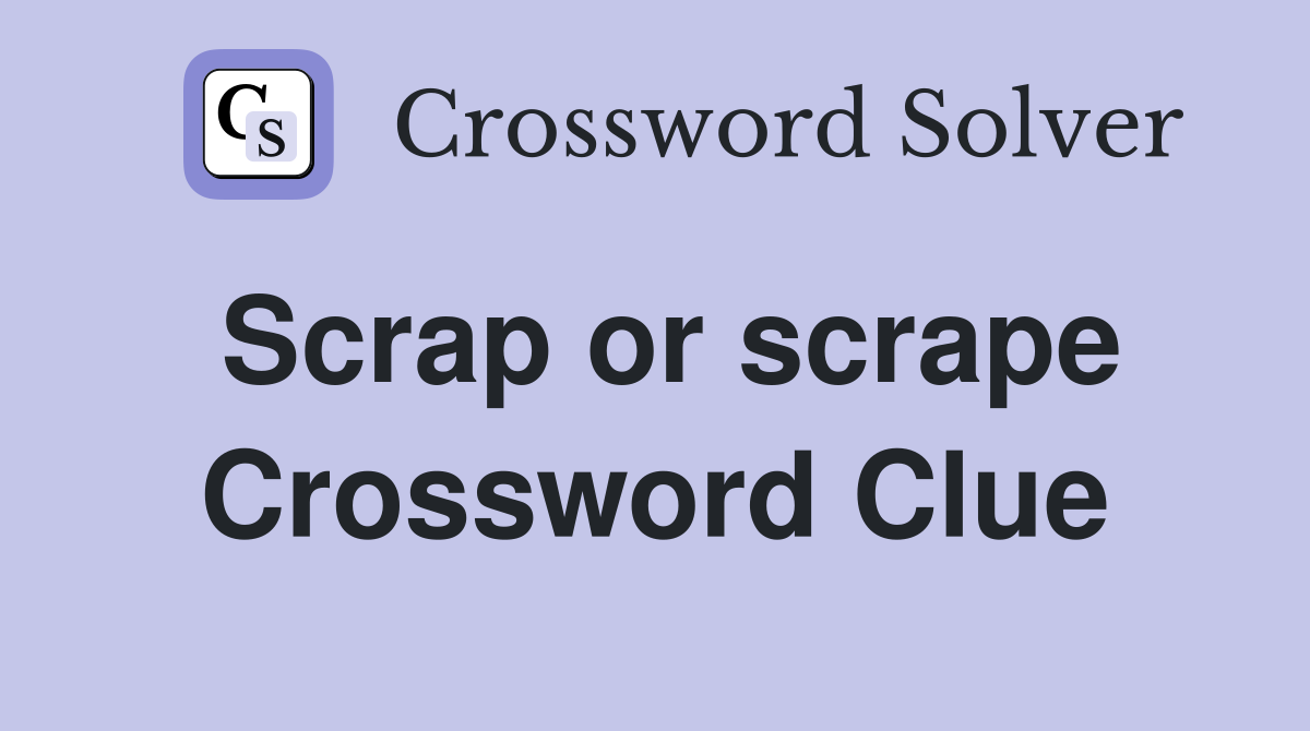Scrap or scrape Crossword Clue