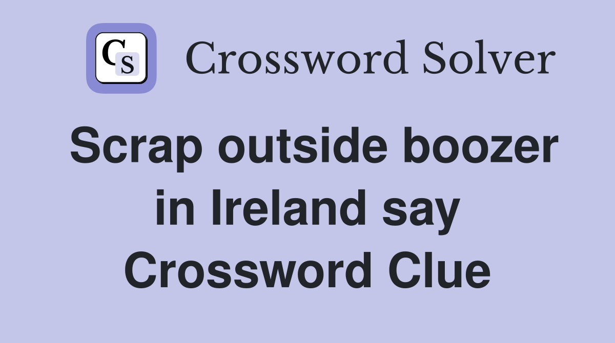 Scrap outside boozer in Ireland say Crossword Clue