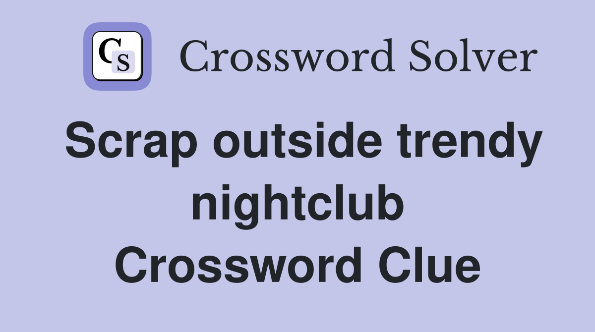 Scrap outside trendy nightclub Crossword Clue