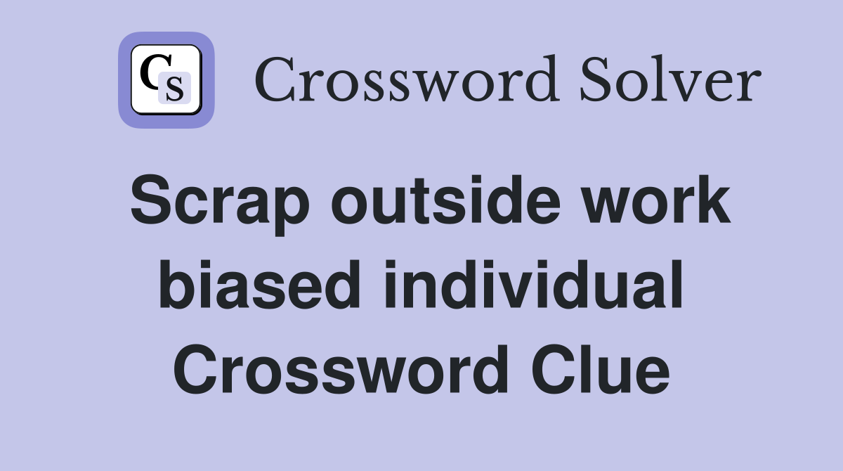 Scrap outside work biased individual Crossword Clue