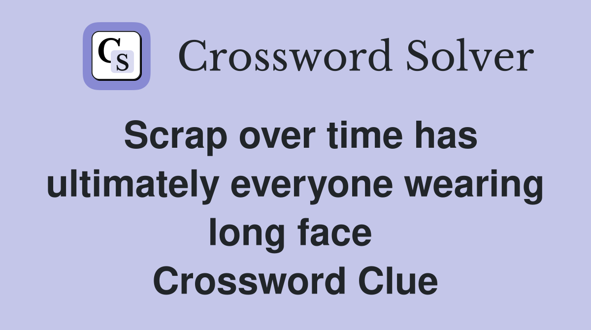 Scrap over time has ultimately everyone wearing long face  Crossword Clue