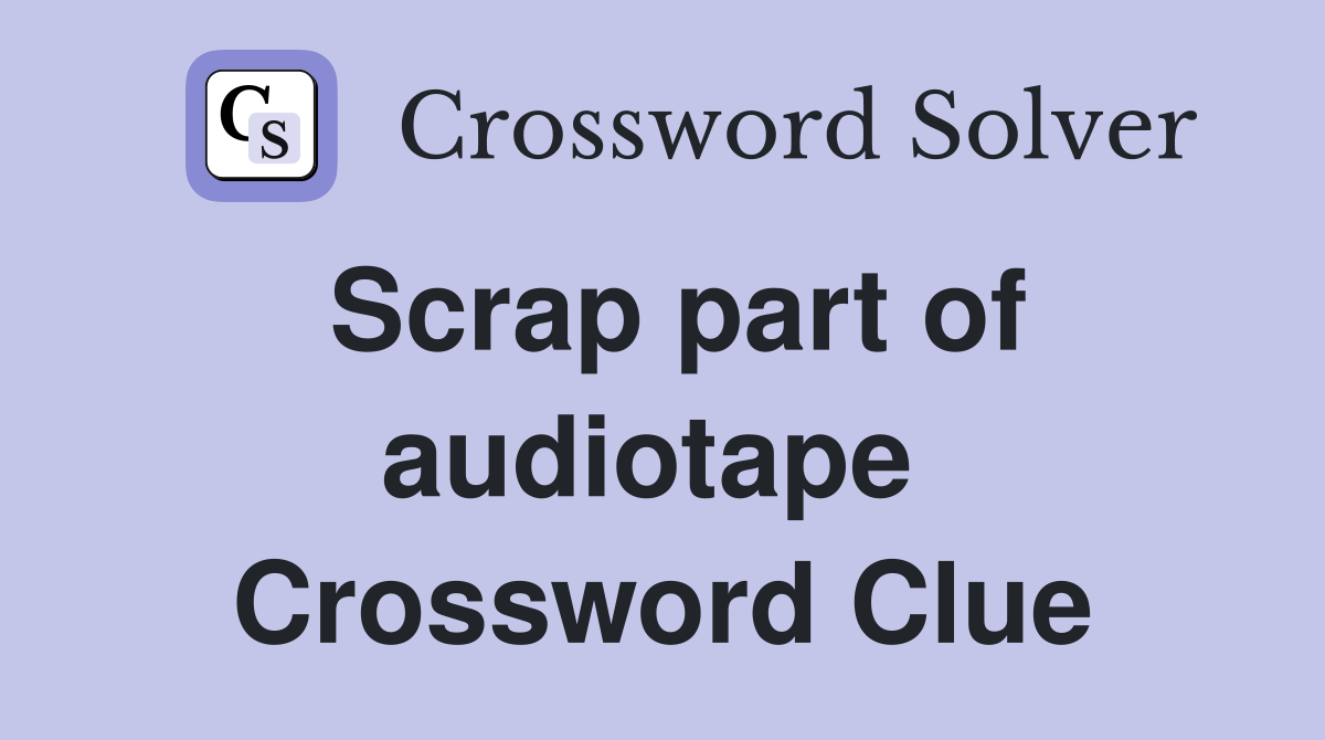 Scrap part of audiotape  Crossword Clue