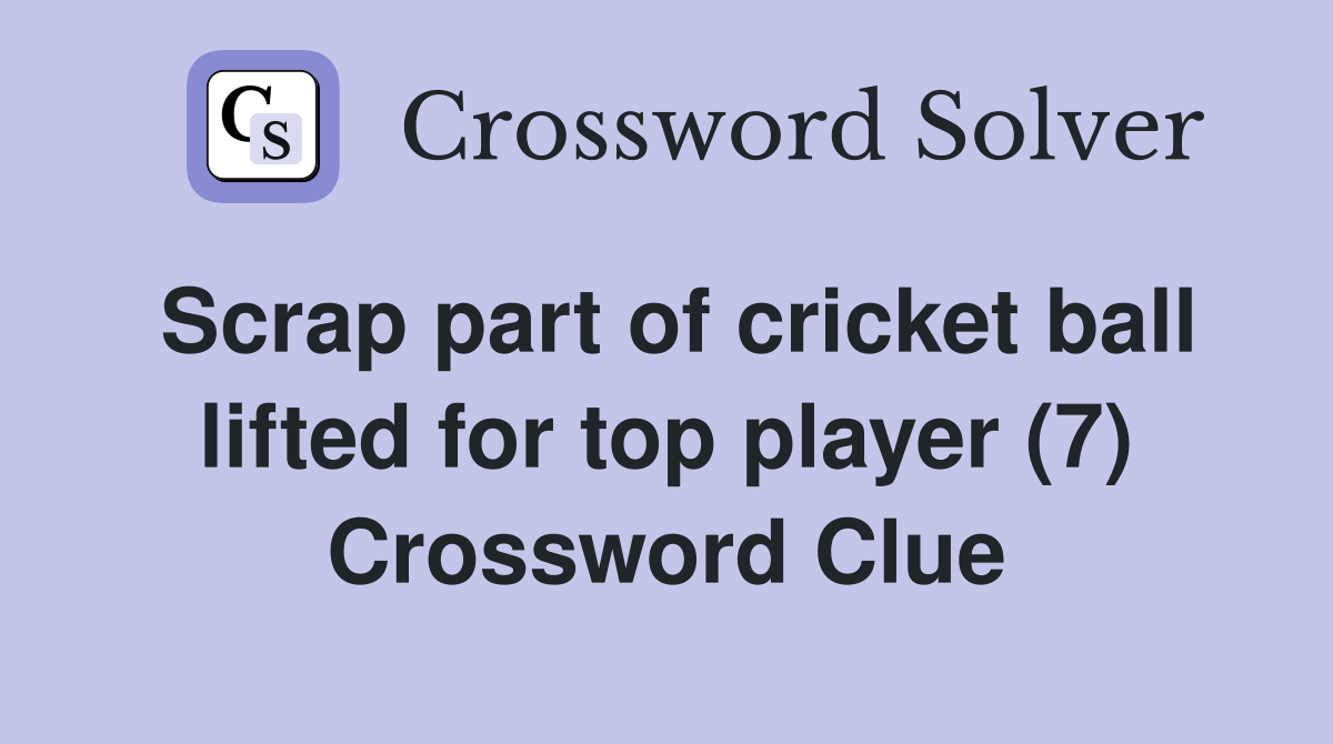 Scrap part of cricket ball lifted for top player (7) Crossword Clue