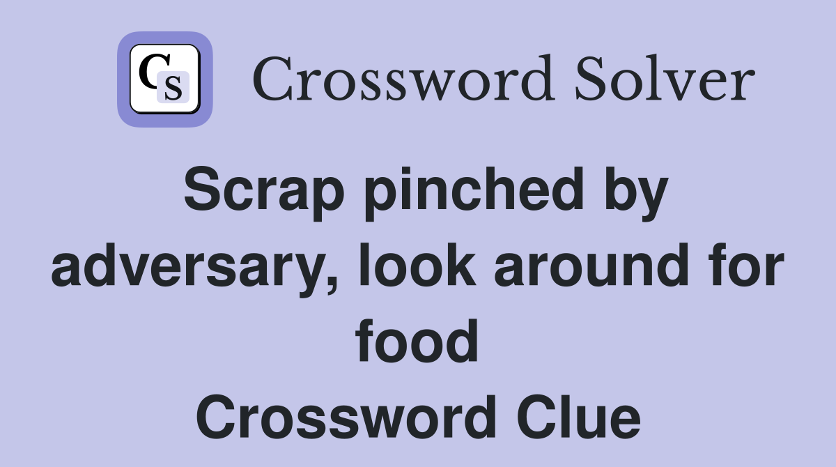 Scrap pinched by adversary, look around for food Crossword Clue